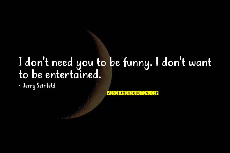 Khalik Hudson Quotes By Jerry Seinfeld: I don't need you to be funny. I