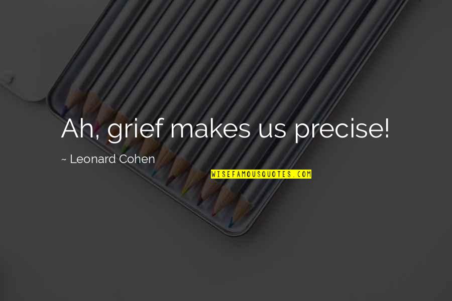 Khalik Hudson Quotes By Leonard Cohen: Ah, grief makes us precise!