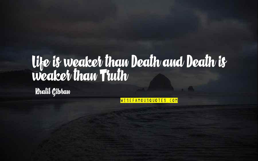 Khalil Gibran Life Quotes By Khalil Gibran: Life is weaker than Death and Death is Khalil Gibran Life Quotes By Khalil Gibran: Life is weaker than Death and Death is