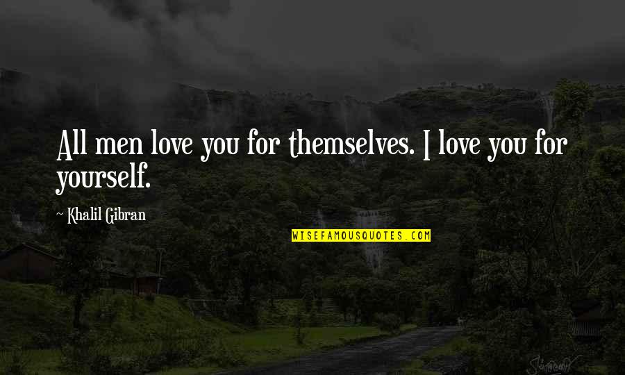 Khalil Gibran Life Quotes By Khalil Gibran: All men love you for themselves. I love Khalil Gibran Life Quotes By Khalil Gibran: All men love you for themselves. I love