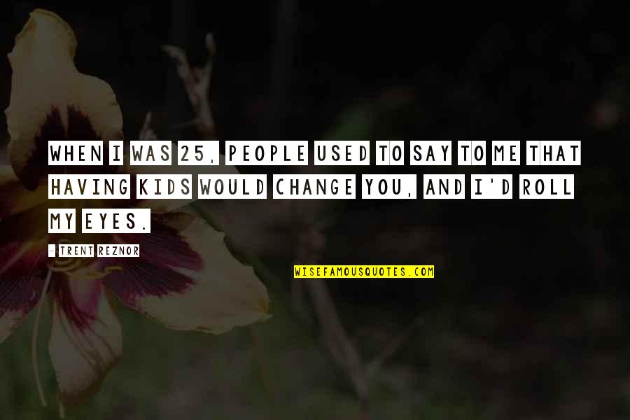 Khalil Gibran Life Quotes By Trent Reznor: When I was 25, people used to say Khalil Gibran Life Quotes By Trent Reznor: When I was 25, people used to say