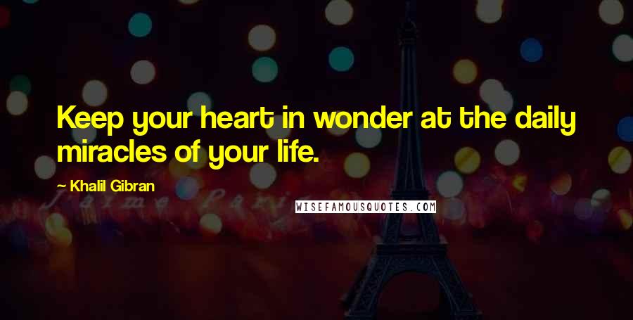 Khalil Gibran quotes: Keep your heart in wonder at the daily miracles of your life.