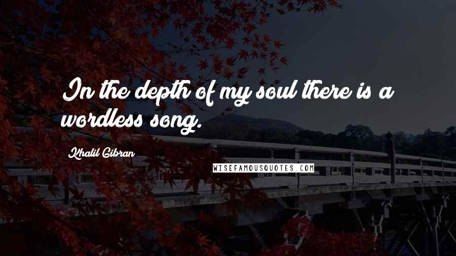 Khalil Gibran quotes: In the depth of my soul there is a wordless song.