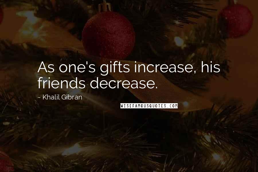 Khalil Gibran quotes: As one's gifts increase, his friends decrease.
