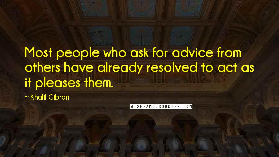 Khalil Gibran quotes: Most people who ask for advice from others have already resolved to act as it pleases them.