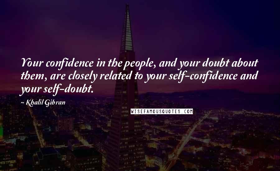 Khalil Gibran quotes: Your confidence in the people, and your doubt about them, are closely related to your self-confidence and your self-doubt. Khalil Gibran quotes: Your confidence in the people, and your doubt about them, are closely related to your self-confidence and your self-doubt.