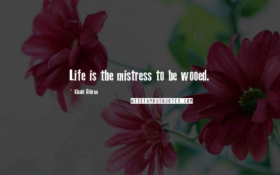 Khalil Gibran quotes: Life is the mistress to be wooed.