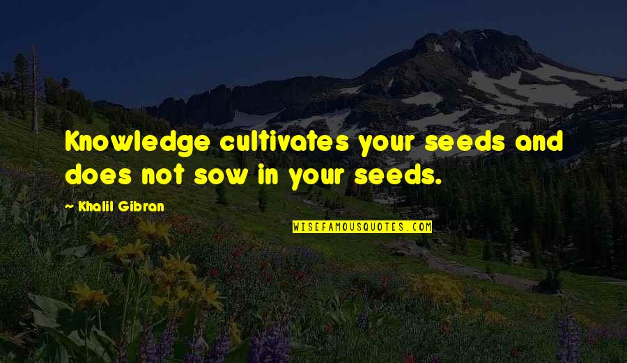 Khalil Gibran Quotes By Khalil Gibran: Knowledge cultivates your seeds and does not sow
