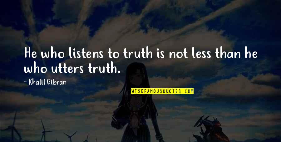 Khalil Gibran Quotes By Khalil Gibran: He who listens to truth is not less