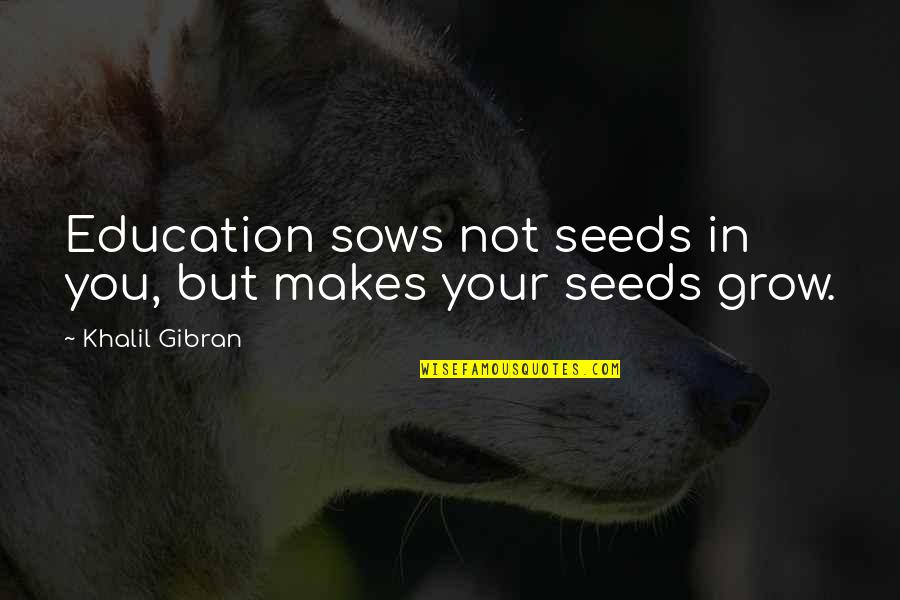 Khalil Gibran Quotes By Khalil Gibran: Education sows not seeds in you, but makes