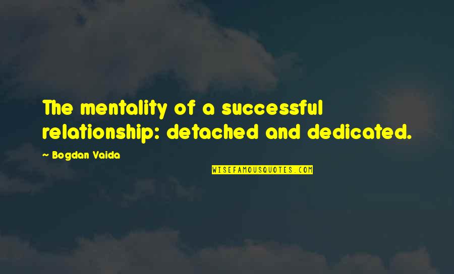 Khalil Gibran Sea Quotes By Bogdan Vaida: The mentality of a successful relationship: detached and