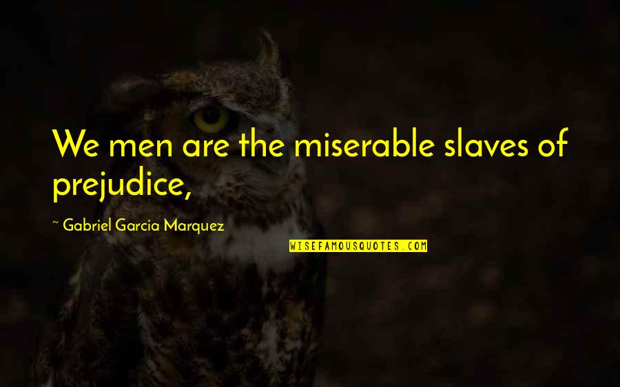 Khalil Gibran The Prophet Love Quotes By Gabriel Garcia Marquez: We men are the miserable slaves of prejudice,