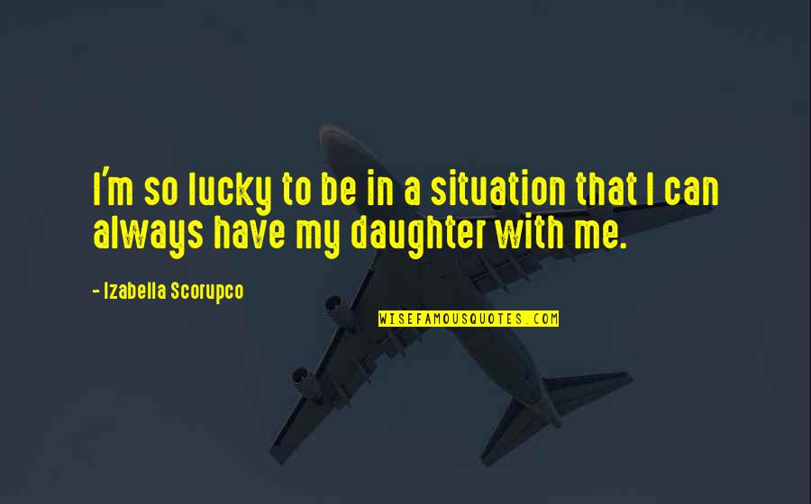 Khalil Ibrahim Quotes By Izabella Scorupco: I'm so lucky to be in a situation