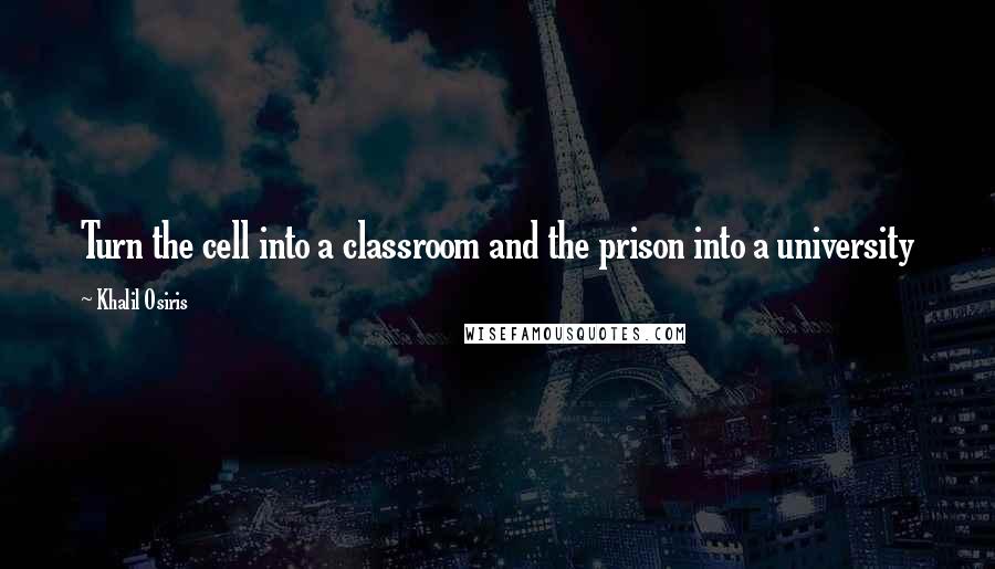 Khalil Osiris quotes: Turn the cell into a classroom and the prison into a university