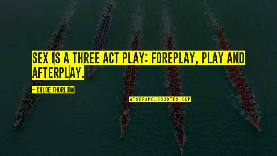 Khalilah Ali Quotes By Chloe Thurlow: Sex is a three act play: foreplay, play Khalilah Ali Quotes By Chloe Thurlow: Sex is a three act play: foreplay, play