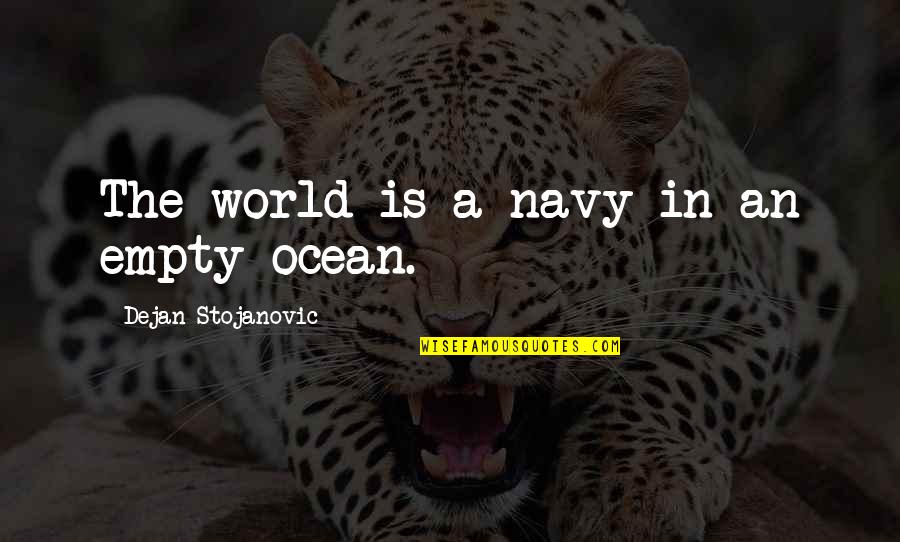 Khalilzad Spanta Quotes By Dejan Stojanovic: The world is a navy in an empty Khalilzad Spanta Quotes By Dejan Stojanovic: The world is a navy in an empty