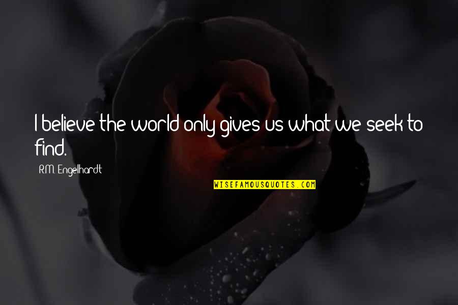 Khalilzad Spanta Quotes By R.M. Engelhardt: I believe the world only gives us what Khalilzad Spanta Quotes By R.M. Engelhardt: I believe the world only gives us what