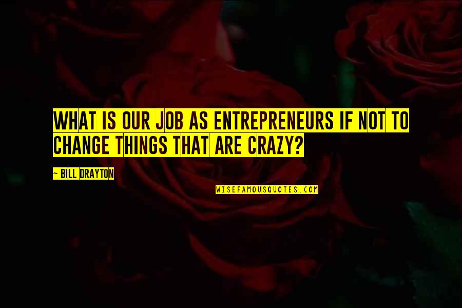 Khallee Quotes By Bill Drayton: What is our job as entrepreneurs if not