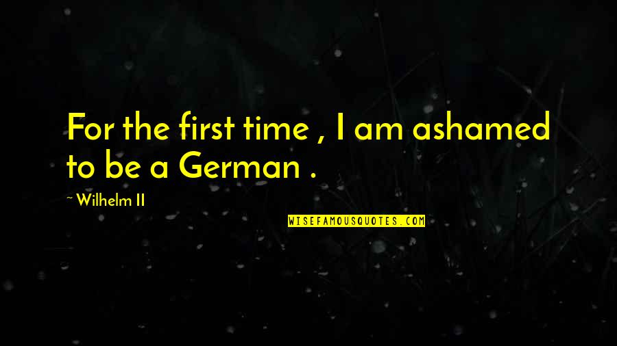 Khallee Quotes By Wilhelm II: For the first time , I am ashamed Khallee Quotes By Wilhelm II: For the first time , I am ashamed