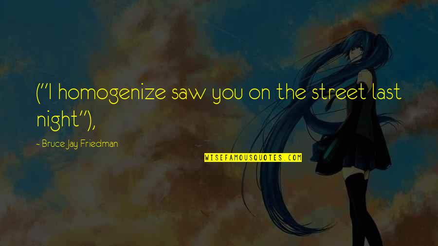 Khalsa Memorable Quotes By Bruce Jay Friedman: ("I homogenize saw you on the street last