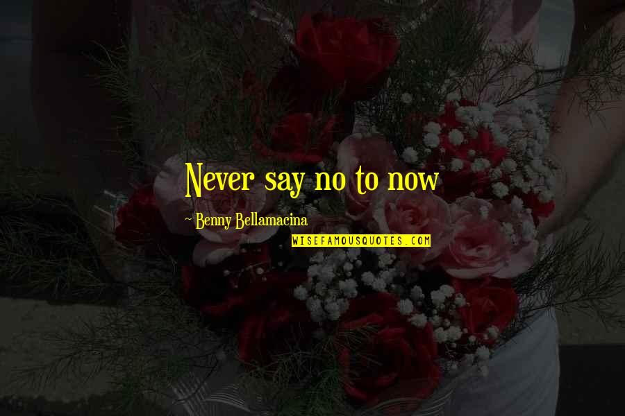 Khalsom Quotes By Benny Bellamacina: Never say no to now Khalsom Quotes By Benny Bellamacina: Never say no to now