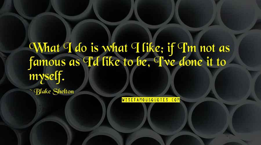 Khalsom Quotes By Blake Shelton: What I do is what I like; if Khalsom Quotes By Blake Shelton: What I do is what I like; if