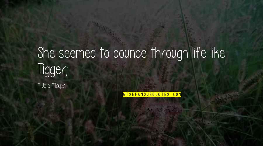 Khalsom Quotes By Jojo Moyes: She seemed to bounce through life like Tigger; Khalsom Quotes By Jojo Moyes: She seemed to bounce through life like Tigger;