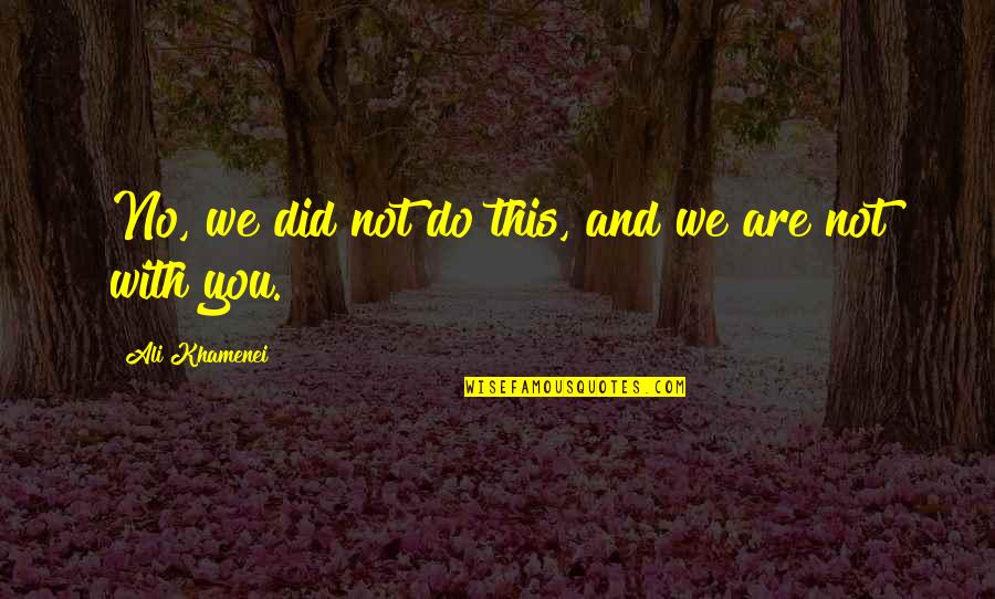 Khamenei Quotes By Ali Khamenei: No, we did not do this, and we Khamenei Quotes By Ali Khamenei: No, we did not do this, and we