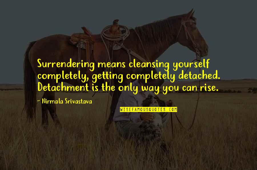 Khamid Mushoffa Quotes By Nirmala Srivastava: Surrendering means cleansing yourself completely, getting completely detached. Khamid Mushoffa Quotes By Nirmala Srivastava: Surrendering means cleansing yourself completely, getting completely detached.