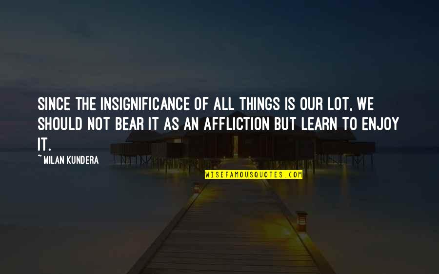 Khamidov Quotes By Milan Kundera: Since the insignificance of all things is our Khamidov Quotes By Milan Kundera: Since the insignificance of all things is our
