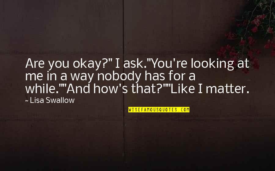 Khamrynb Quotes By Lisa Swallow: Are you okay?" I ask."You're looking at me Khamrynb Quotes By Lisa Swallow: Are you okay?" I ask."You're looking at me