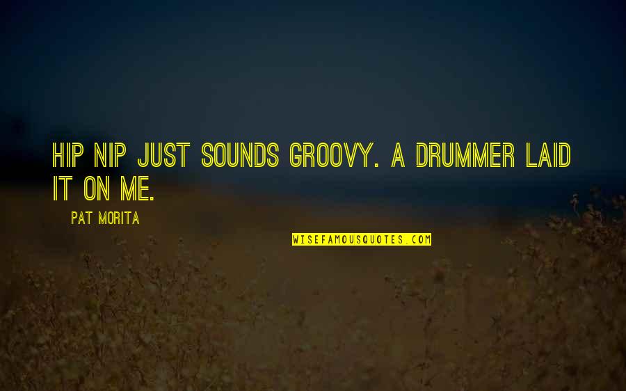 Khamrynb Quotes By Pat Morita: Hip Nip just sounds groovy. A drummer laid Khamrynb Quotes By Pat Morita: Hip Nip just sounds groovy. A drummer laid