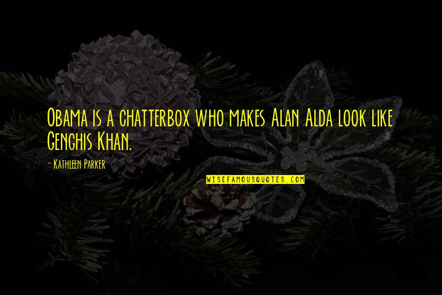Khan Genghis Quotes By Kathleen Parker: Obama is a chatterbox who makes Alan Alda