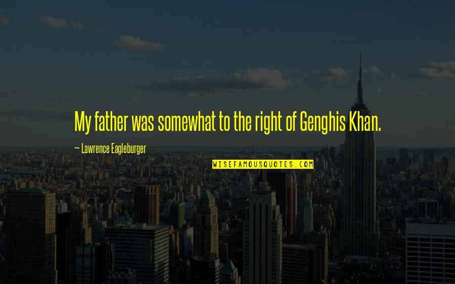Khan Genghis Quotes By Lawrence Eagleburger: My father was somewhat to the right of