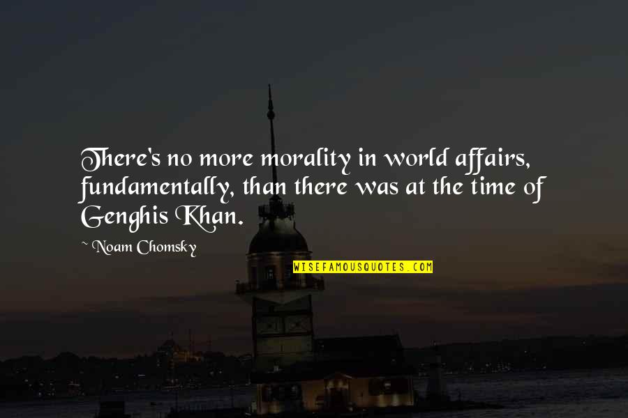 Khan Genghis Quotes By Noam Chomsky: There's no more morality in world affairs, fundamentally,
