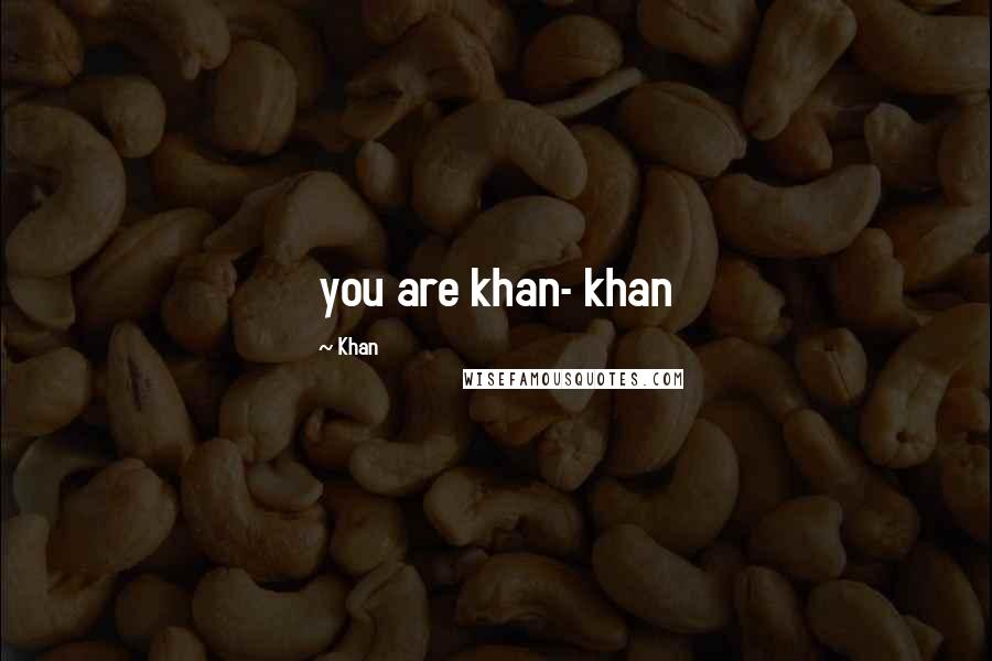 Khan quotes: you are khan- khan