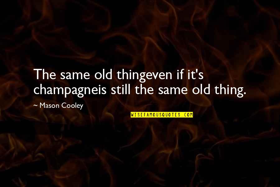 Khanali Quotes By Mason Cooley: The same old thingeven if it's champagneis still