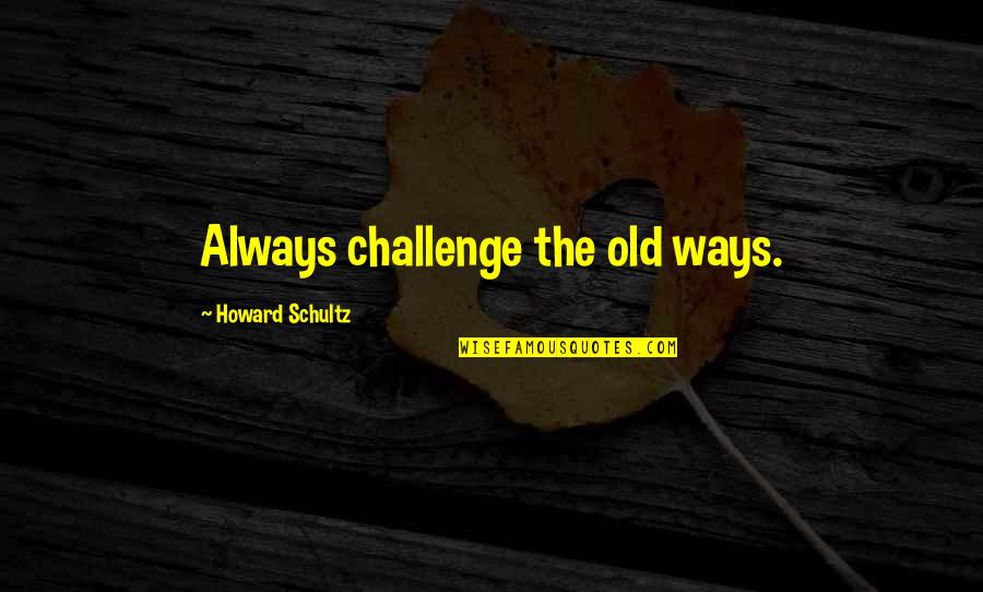 Khandekar S Quotes By Howard Schultz: Always challenge the old ways.