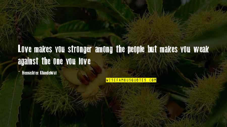 Khandelwal Quotes By Heenashree Khandelwal: Love makes you stronger among the people but