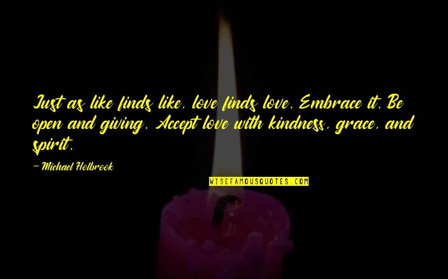 Khandhas Quotes By Michael Holbrook: Just as like finds like, love finds love. Khandhas Quotes By Michael Holbrook: Just as like finds like, love finds love.