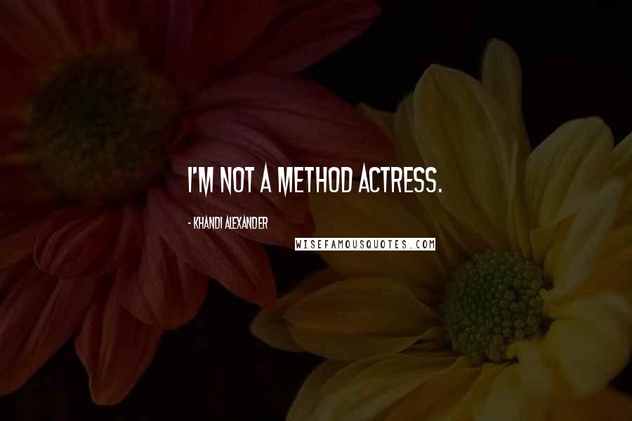 Khandi Alexander quotes: I'm not a method actress.