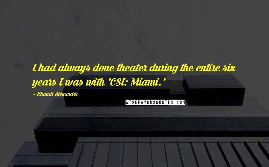 Khandi Alexander quotes: I had always done theater during the entire six years I was with 'CSI: Miami.' Khandi Alexander quotes: I had always done theater during the entire six years I was with 'CSI: Miami.'