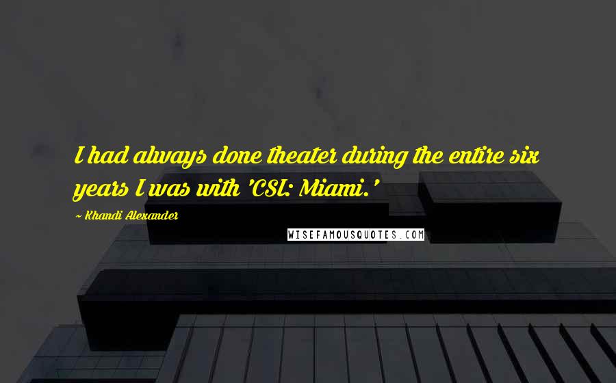 Khandi Alexander quotes: I had always done theater during the entire six years I was with 'CSI: Miami.'