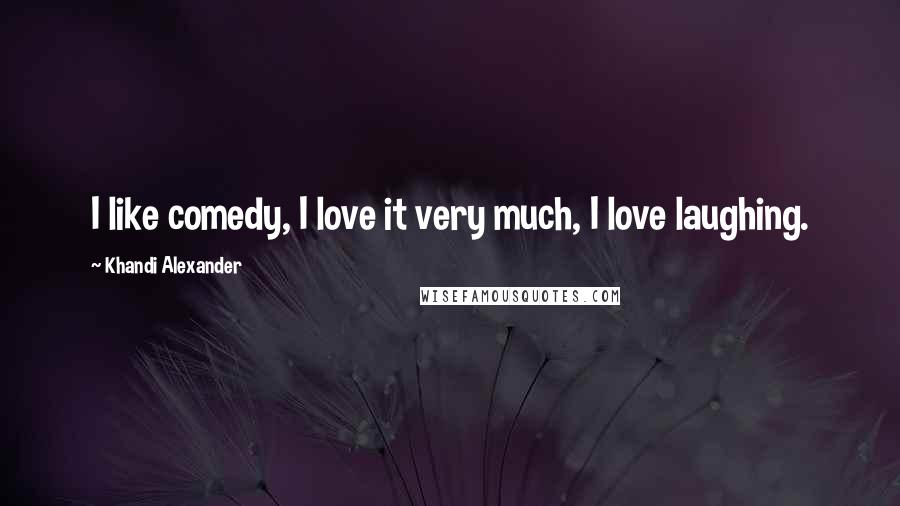 Khandi Alexander quotes: I like comedy, I love it very much, I love laughing. Khandi Alexander quotes: I like comedy, I love it very much, I love laughing.