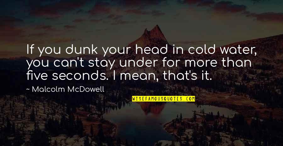 Khandie Hall Quotes By Malcolm McDowell: If you dunk your head in cold water,