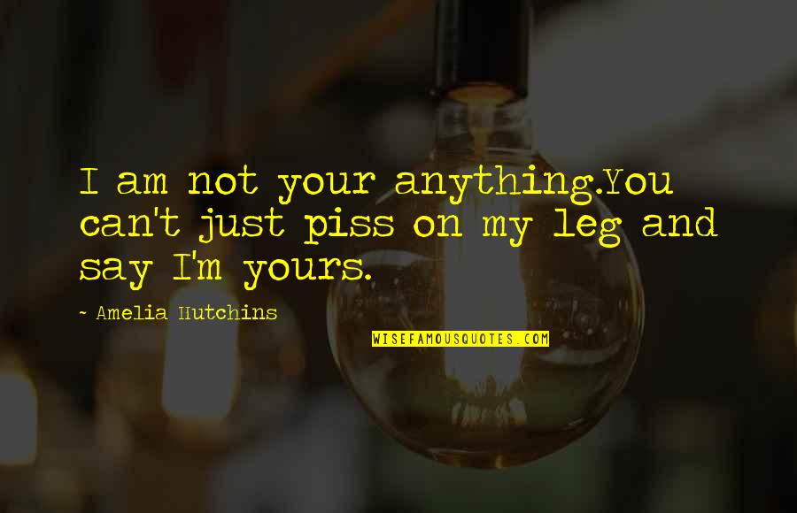 Khandokar Quotes By Amelia Hutchins: I am not your anything.You can't just piss Khandokar Quotes By Amelia Hutchins: I am not your anything.You can't just piss