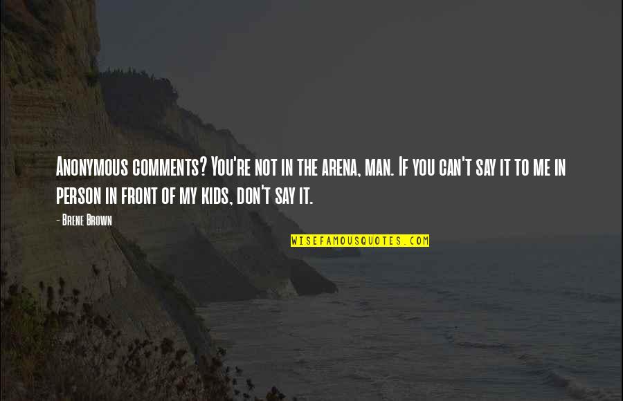 Khaneshia Kj Quotes By Brene Brown: Anonymous comments? You're not in the arena, man. Khaneshia Kj Quotes By Brene Brown: Anonymous comments? You're not in the arena, man.