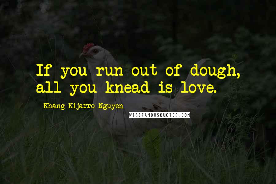 Khang Kijarro Nguyen quotes: If you run out of dough, all you knead is love.