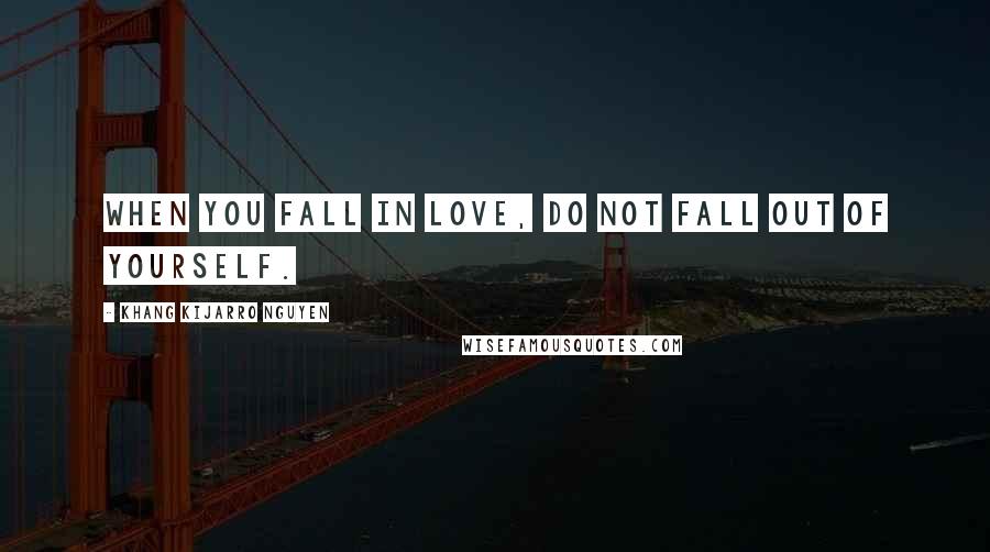 Khang Kijarro Nguyen quotes: When you fall in love, do not fall out of yourself.