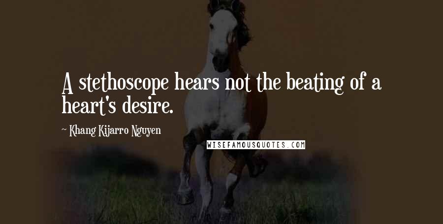 Khang Kijarro Nguyen quotes: A stethoscope hears not the beating of a heart's desire.